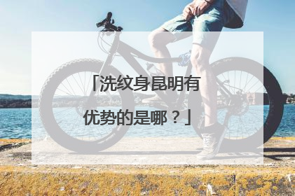 洗纹身昆明有优势的是哪？