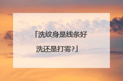 洗纹身是线条好洗还是打雾?