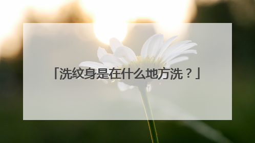 洗纹身是在什么地方洗?