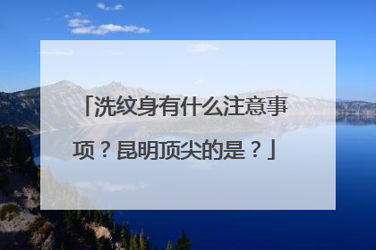 洗纹身有什么注意事项？昆明顶尖的是？
