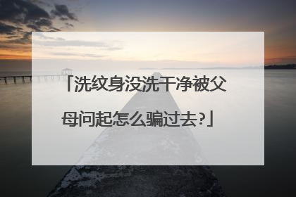 洗纹身没洗干净被父母问起怎么骗过去?