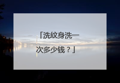 洗纹身洗一次多少钱?