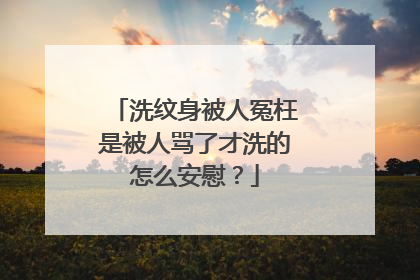 洗纹身被人冤枉是被人骂了才洗的怎么安慰?