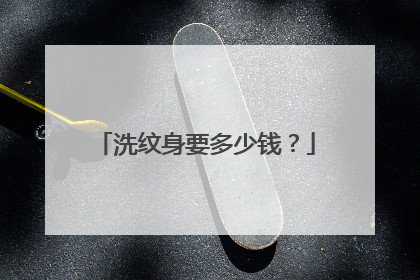 洗纹身要多少钱?
