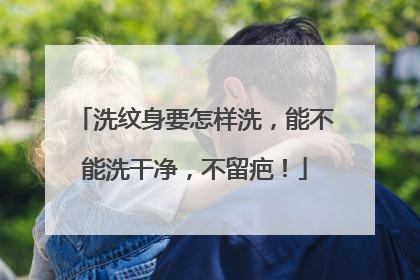 洗纹身要怎样洗,能不能洗干净,不留疤!