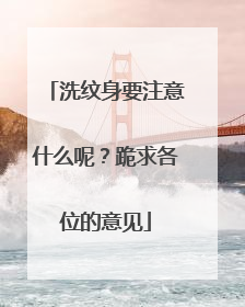 洗纹身要注意什么呢？跪求各位的意见