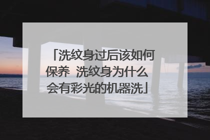 洗纹身过后该如何保养 洗纹身为什么会有彩光的机器洗