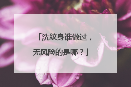 洗纹身谁做过,无风险的是哪?
