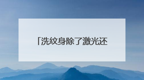洗纹身除了激光还有什么可以洗的么
