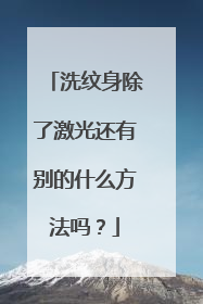 洗纹身除了激光还有别的什么方法吗？