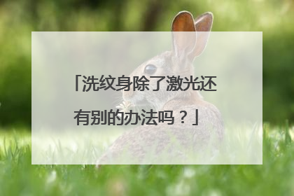 洗纹身除了激光还有别的办法吗？