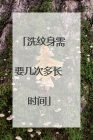 洗纹身需要几次多长时间
