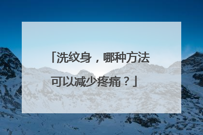 洗纹身，哪种方法可以减少疼痛？