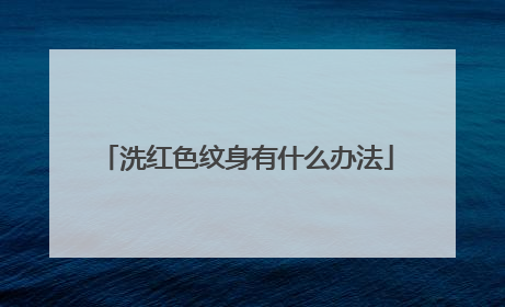 洗红色纹身有什么办法