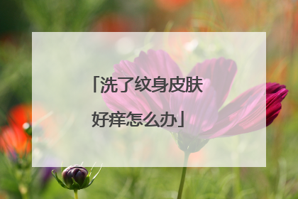 洗了纹身皮肤好痒怎么办