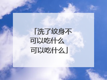 洗了纹身不可以吃什么 可以吃什么
