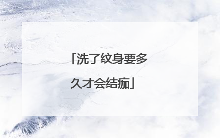 洗了纹身要多久才会结痂