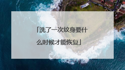 洗了一次纹身要什么时候才能恢复