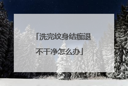 洗完纹身结痂退不干净怎么办