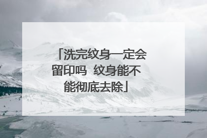 洗完纹身一定会留印吗 纹身能不能彻底去除