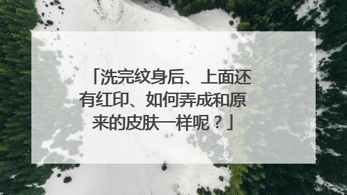 洗完纹身后、上面还有红印、如何弄成和原来的皮肤一样呢?