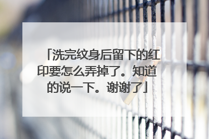洗完纹身后留下的红印要怎么弄掉了。知道的说一下。谢谢了