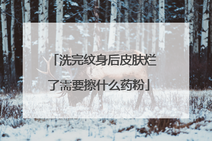 洗完纹身后皮肤烂了需要擦什么药粉