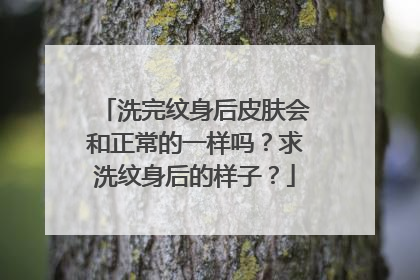 洗完纹身后皮肤会和正常的一样吗？求洗纹身后的样子？