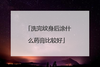 洗完纹身后涂什么药膏比较好