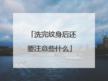 洗完纹身后还要注意些什么