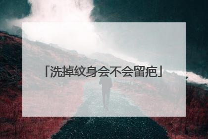 洗掉纹身会不会留疤