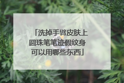 洗掉手臂皮肤上圆珠笔笔迹假纹身可以用哪些东西