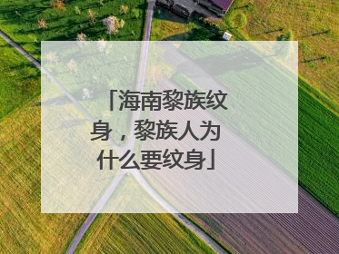 海南黎族纹身，黎族人为什么要纹身