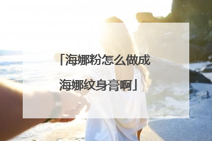 海娜粉怎么做成海娜纹身膏啊