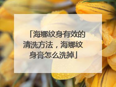 海娜纹身有效的清洗方法,海娜纹身膏怎么洗掉