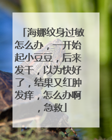 海娜纹身过敏怎么办，一开始起小豆豆，后来发干，以为快好了，结果又红肿发痒，怎么办啊，急救