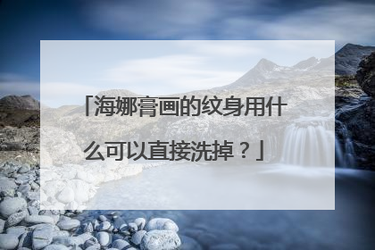 海娜膏画的纹身用什么可以直接洗掉？