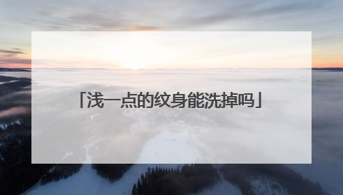 浅一点的纹身能洗掉吗