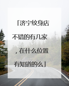 济宁纹身店不错的有几家，在什么位置有知道的么