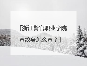浙江警官职业学院查纹身怎么查？