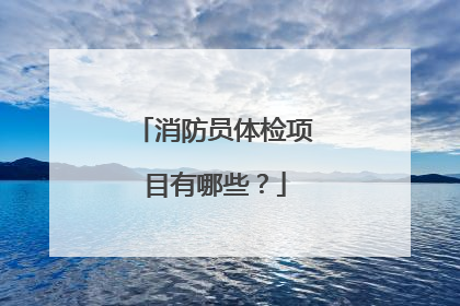 消防员体检项目有哪些？