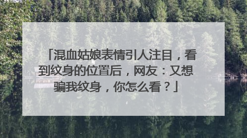 混血姑娘表情引人注目，看到纹身的位置后，网友：又想骗我纹身，你怎么看？