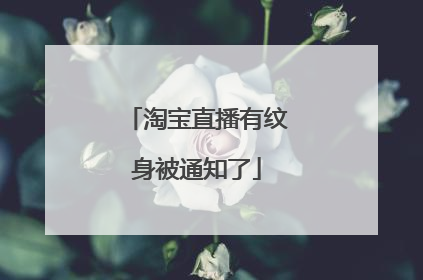 淘宝直播有纹身被通知了