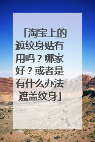 淘宝上的遮纹身贴有用吗？哪家好？或者是有什么办法遮盖纹身
