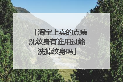 淘宝上卖的点痣洗纹身有谁用过能洗掉纹身吗
