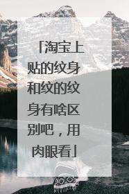 淘宝上贴的纹身和纹的纹身有啥区别吧，用肉眼看