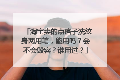 淘宝卖的点痦子洗纹身两用笔，能用吗？会不会毁容？谁用过？