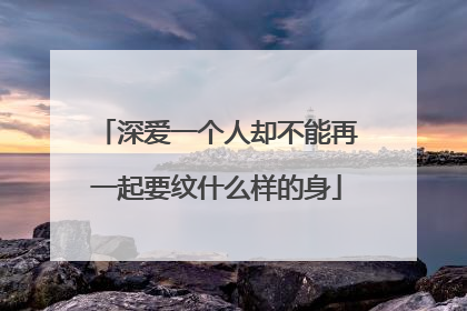 深爱一个人却不能再一起要纹什么样的身