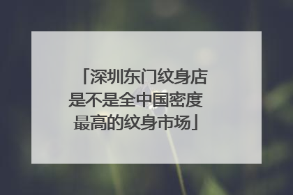 深圳东门纹身店是不是全中国密度最高的纹身市场