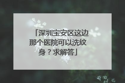 深圳宝安区这边那个医院可以洗纹身？求解答